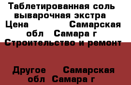 Таблетированная соль, выварочная экстра › Цена ­ 17 500 - Самарская обл., Самара г. Строительство и ремонт » Другое   . Самарская обл.,Самара г.